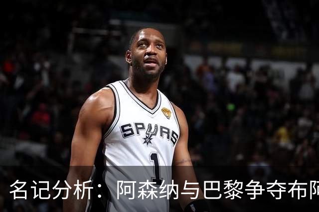 名记分析：阿森纳与巴黎争夺布阿迪，佐利斯加盟枪手前景乐观！